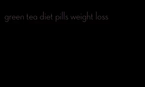 green tea diet pills weight loss