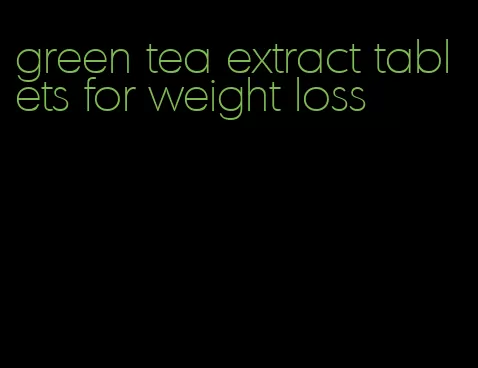 green tea extract tablets for weight loss