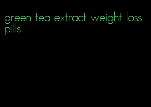 green tea extract weight loss pills