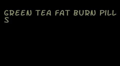 green tea fat burn pills