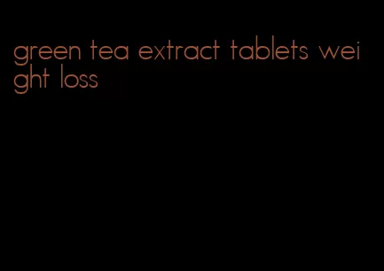 green tea extract tablets weight loss