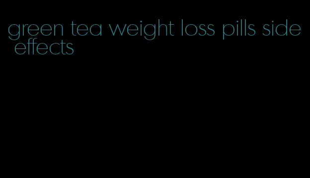 green tea weight loss pills side effects