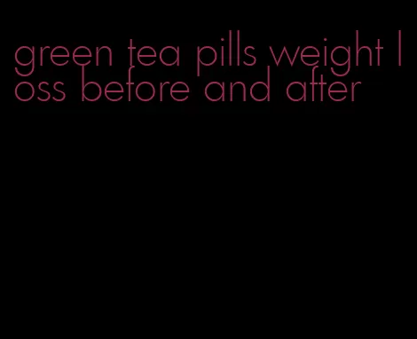 green tea pills weight loss before and after