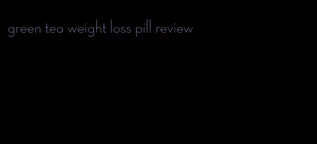 green tea weight loss pill review