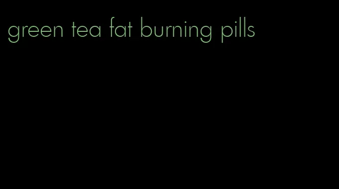 green tea fat burning pills