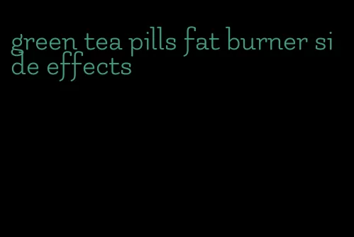 green tea pills fat burner side effects