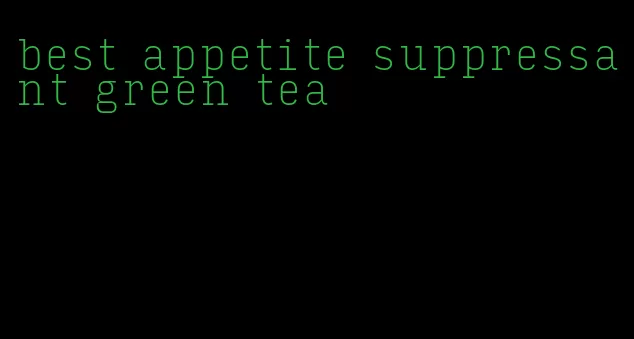 best appetite suppressant green tea