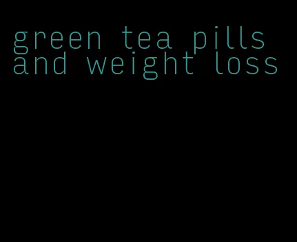 green tea pills and weight loss