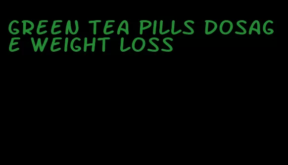 green tea pills dosage weight loss