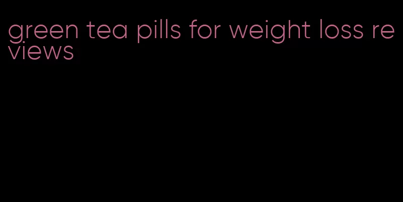 green tea pills for weight loss reviews