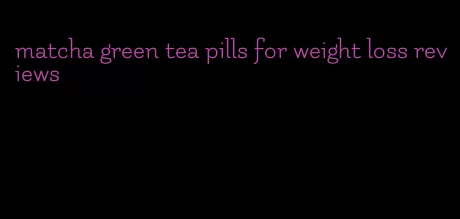 matcha green tea pills for weight loss reviews