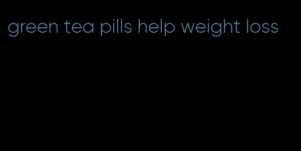 green tea pills help weight loss