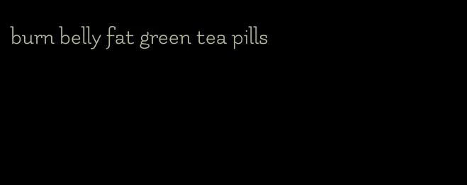 burn belly fat green tea pills