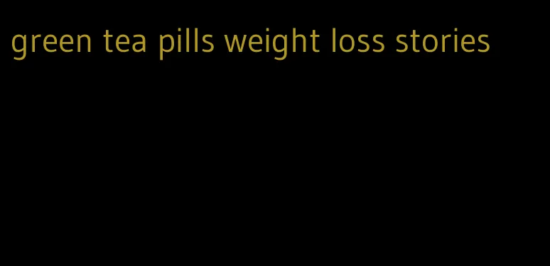 green tea pills weight loss stories