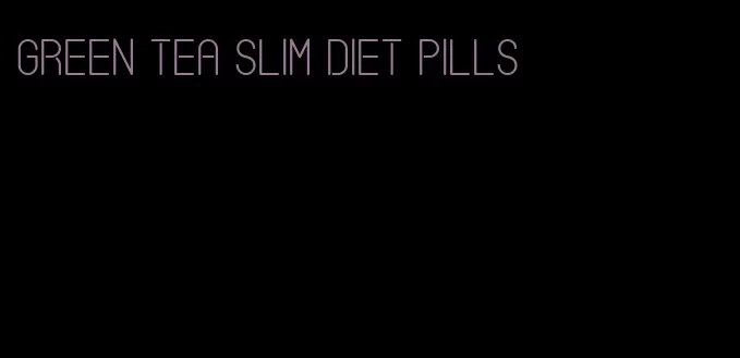 green tea slim diet pills