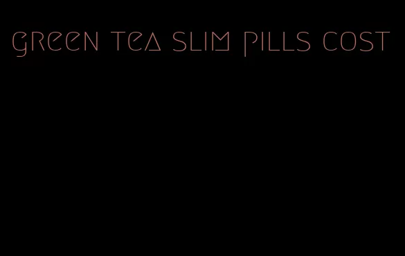 green tea slim pills cost