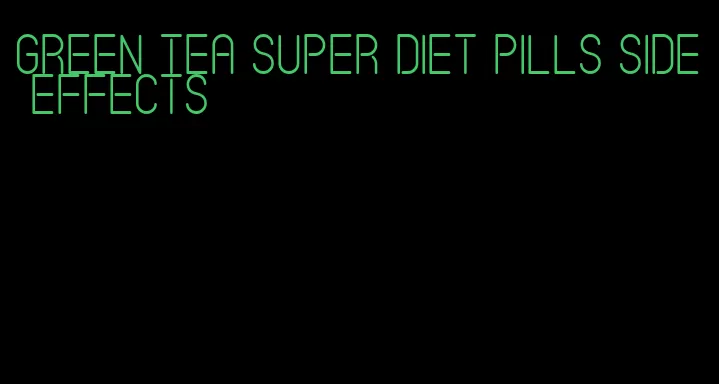 green tea super diet pills side effects