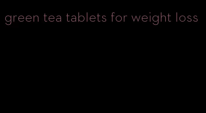 green tea tablets for weight loss