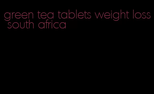 green tea tablets weight loss south africa