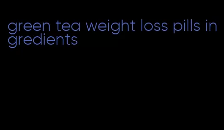 green tea weight loss pills ingredients