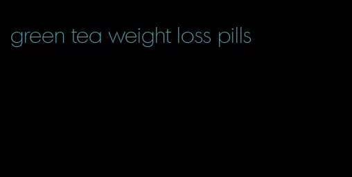 green tea weight loss pills