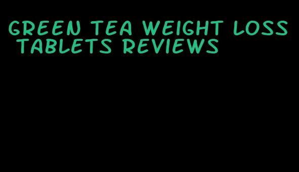 green tea weight loss tablets reviews