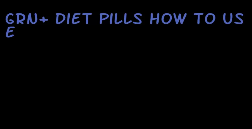 grn+ diet pills how to use