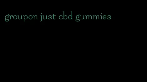 groupon just cbd gummies