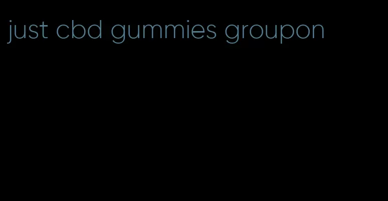 just cbd gummies groupon