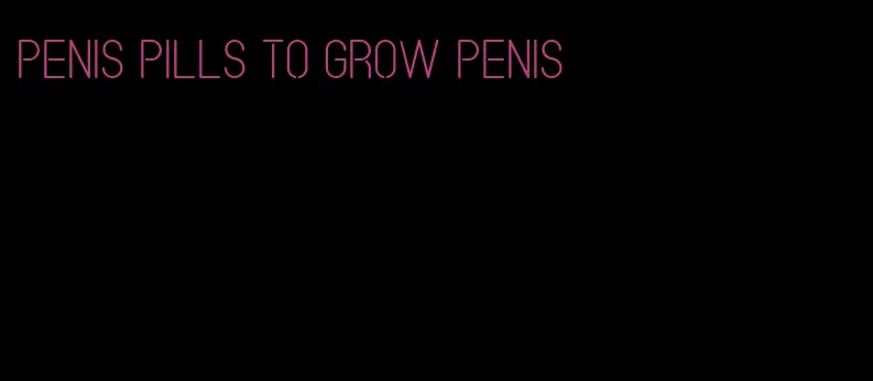 penis pills to grow penis