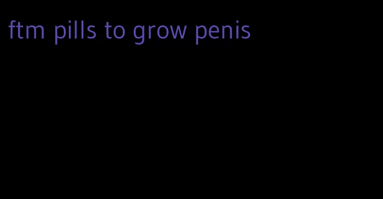 ftm pills to grow penis