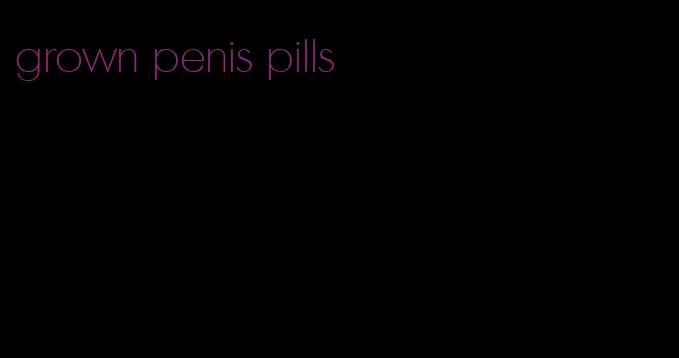 grown penis pills