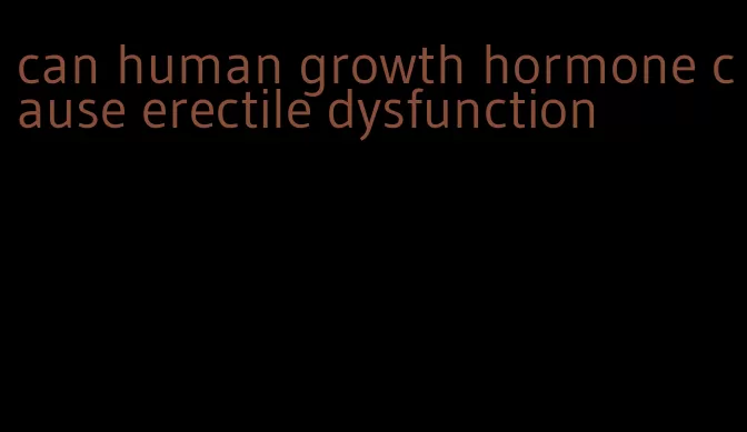 can human growth hormone cause erectile dysfunction