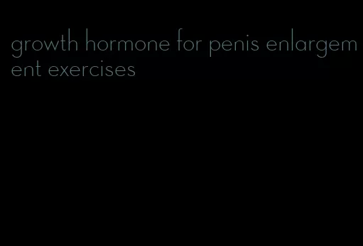 growth hormone for penis enlargement exercises