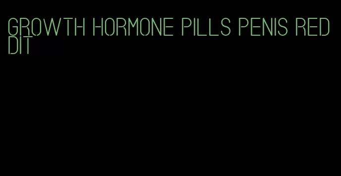growth hormone pills penis reddit