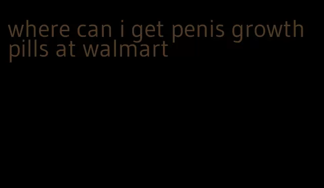 where can i get penis growth pills at walmart