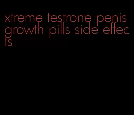 xtreme testrone penis growth pills side effects