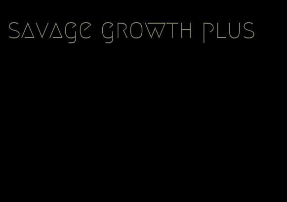 savage growth plus