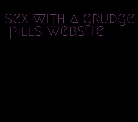 sex with a grudge pills website