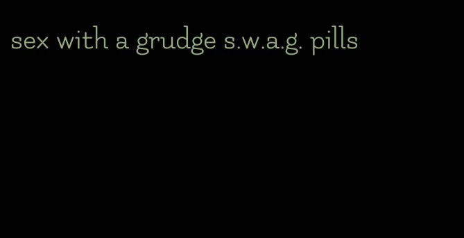 sex with a grudge s.w.a.g. pills