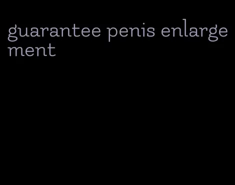 guarantee penis enlargement