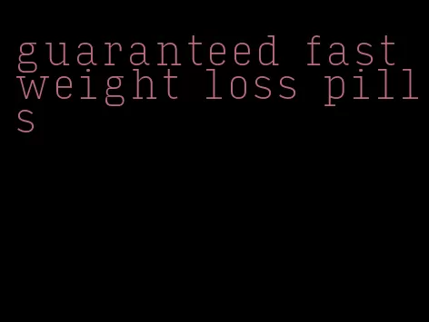 guaranteed fast weight loss pills