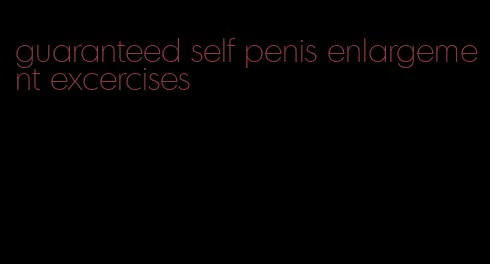 guaranteed self penis enlargement excercises