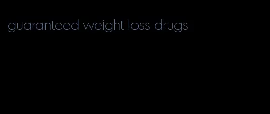 guaranteed weight loss drugs