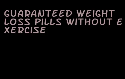 guaranteed weight loss pills without exercise