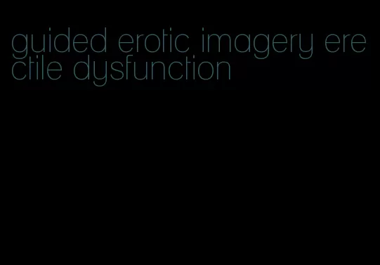 guided erotic imagery erectile dysfunction