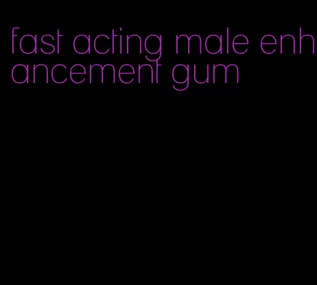 fast acting male enhancement gum