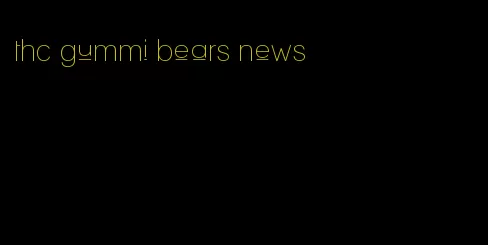 thc gummi bears news