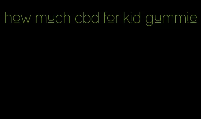 how much cbd for kid gummie