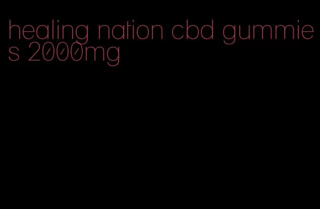 healing nation cbd gummies 2000mg